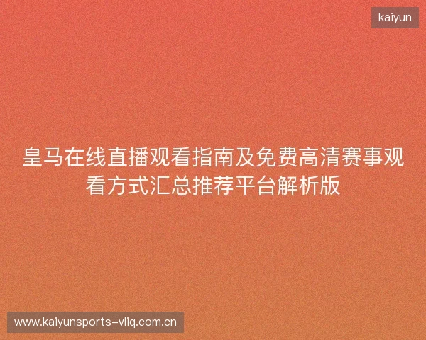皇马在线直播观看指南及免费高清赛事观看方式汇总推荐平台解析版 皇马在线直播观看指南及免费高清赛事观看方式汇总推荐平台解析版