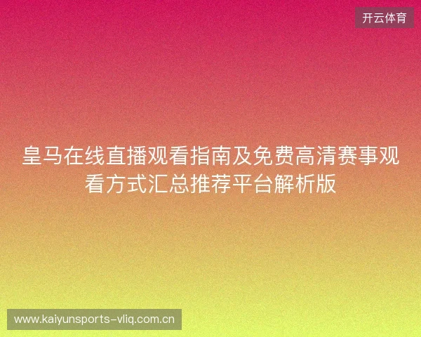 皇马在线直播观看指南及免费高清赛事观看方式汇总推荐平台解析版 皇马在线直播观看指南及免费高清赛事观看方式汇总推荐平台解析版