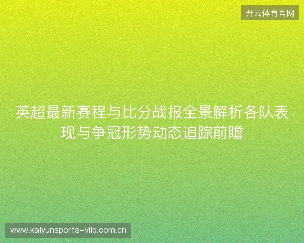 英超最新赛程与比分战报全景解析各队表现与争冠形势动态追踪前瞻 英超最新赛程与比分战报全景解析各队表现与争冠形势动态追踪前瞻