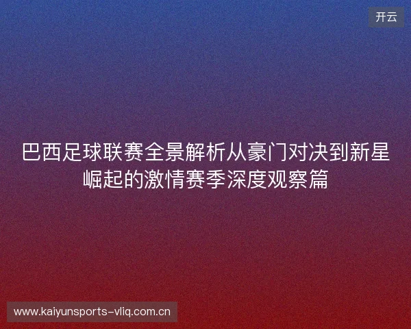 巴西足球联赛全景解析从豪门对决到新星崛起的激情赛季深度观察篇 巴西足球联赛全景解析从豪门对决到新星崛起的激情赛季深度观察篇