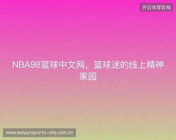 NBA98篮球中文网，篮球迷的线上精神家园
