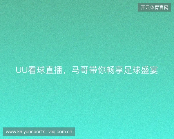 UU看球直播，马哥带你畅享足球盛宴