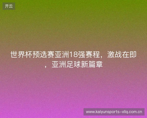 世界杯预选赛亚洲18强赛程,激战在即,亚洲足球新篇章 世界杯预选赛亚洲18强赛程,激战在即,亚洲足球新篇章