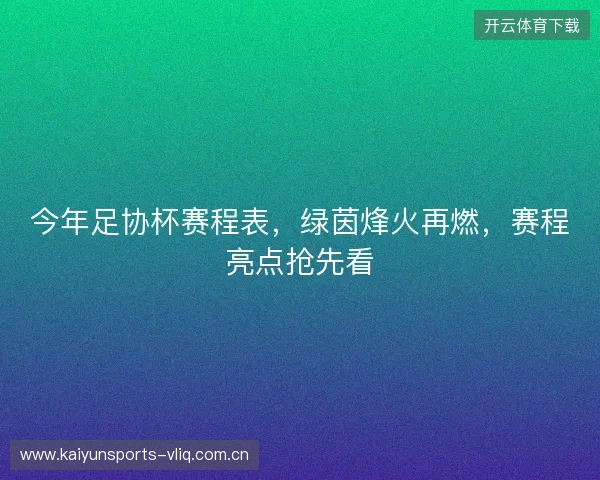 今年足协杯赛程表，绿茵烽火再燃，赛程亮点抢先看