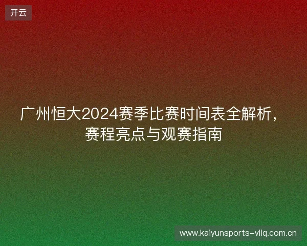 广州恒大2024赛季比赛时间表全解析,赛程亮点与观赛指南 广州恒大2024赛季比赛时间表全解析,赛程亮点与观赛指南