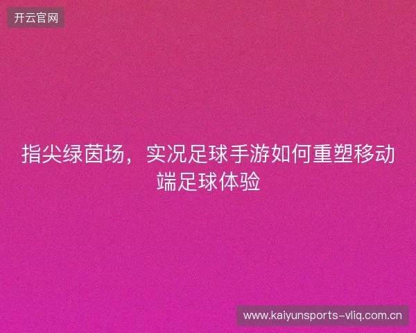 指尖绿茵场，实况足球手游如何重塑移动端足球体验